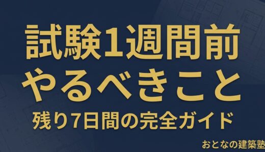 一級建築士試験 1週間前にやるべきこと｜残り7日間の過ごし方完全ガイド