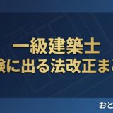 一級建築士 試験に出る法改正まとめ｜適用法令の基準日と改正の要点 アイキャッチ