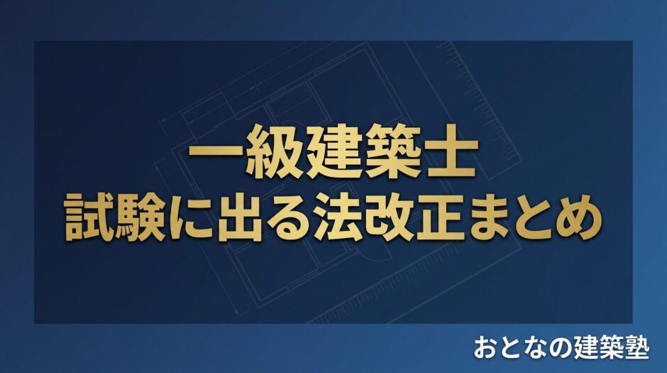 一級建築士 試験に出る法改正まとめ｜適用法令の基準日と改正の要点 アイキャッチ